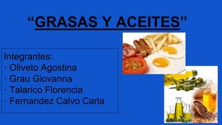 “GRASAS Y ACEITES”
Integrantes:
· Oliveto Agostina
· Grau Giovanna
· Talarico Florencia
· Fernandez Calvo Carla
 