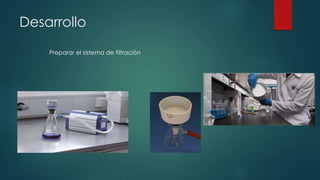Desarrollo
Preparar el sistema de filtración
 