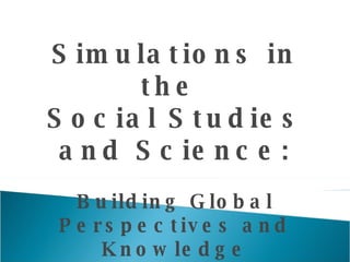 Simulations in the  Social Studies and Science: Building Global Perspectives and Knowledge 