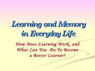 Learning and Memory in Everyday Life How Does Learning Work, and What Can You  Do To Become a Better Learner? 