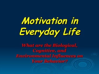 Motivation in
 Everyday Life
  What are the Biological,
      Cognitive, and
Environmental Influences on
      Your Behavior?
 