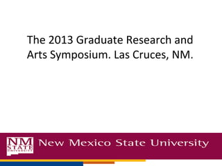 The 2013 Graduate Research and
Arts Symposium. Las Cruces, NM.
 