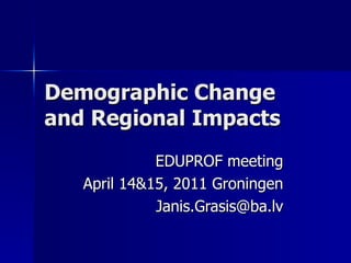 Demographic Change and Regional Impacts EDUPROF meeting April 14&15, 2011 Groningen [email_address] 
