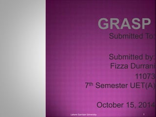 Submitted To: 
Submitted by: 
Fizza Durrani 
11073 
7th Semester UET(A) 
October 15, 2014 
Lahore Garrison University 1 
 