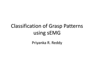Classification of Grasp Patterns
using sEMG
Priyanka R. Reddy
 
