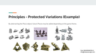 Principles - Protected Variations (Example)
By abstracting the Piece object, future Pieces may be added depending on the game theme.
Cem BASARANOGLU
info@cbasaranoglu.com
 
