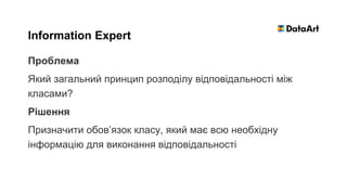 Проблема
Який загальний принцип розподілу відповідальності між
класами?
Рішення
Призначити обов’язок класу, який має всю необхідну
інформацію для виконання відповідальності
Information Expert
 