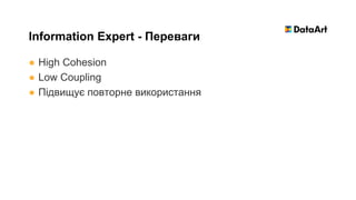 ● High Cohesion
● Low Coupling
● Підвищує повторне використання
Information Expert - Переваги
 