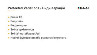 ● Зміна ТЗ
● Редизайн
● Рефакторинг
● Зміна архітектури
● Зміна/нестабільне Api
● Новий функціонал або розвиток існуючого
Protected Variations - Види варіацій
 