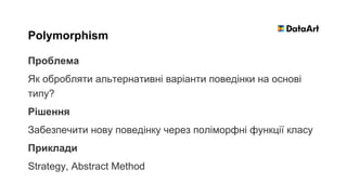 Проблема
Як обробляти альтернативні варіанти поведінки на основі
типу?
Рішення
Забезпечити нову поведінку через поліморфні функції класу
Приклади
Strategy, Abstract Method
Polymorphism
 