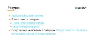 ● Applying UML and Patterns
● З чого почати патерни
○ Head First Design Patterns
○ https://refactoring.guru/
● Якщо ви вже не новачок в патернах Design Patterns: Elements
of Reusable Object-Oriented Software
Ресурси
 
