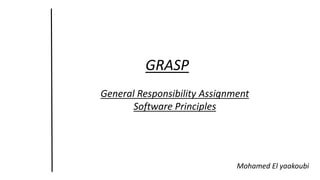 GRASP
General Responsibility Assignment
Software Principles
Mohamed El yaakoubi
 