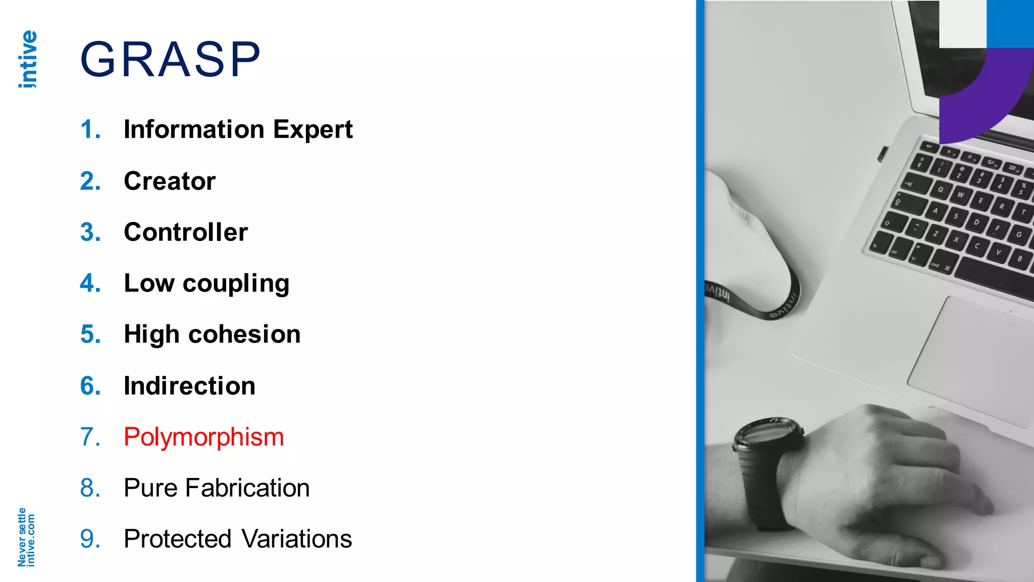 Neversettle
intive.com
GRASP
1. Information Expert
2. Creator
3. Controller
4. Low coupling
5. High cohesion
6. Indirection
7. Polymorphism
8. Pure Fabrication
9. Protected Variations
 