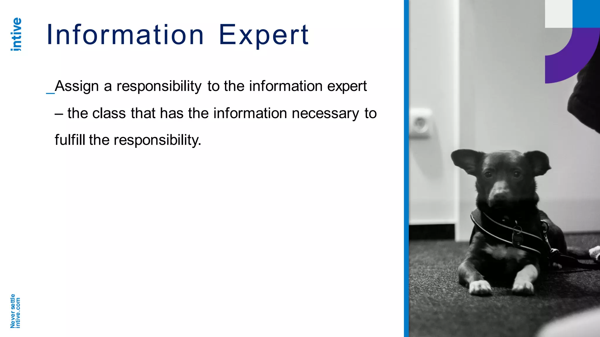 Neversettle
intive.com
Information Expert
_Assign a responsibility to the information expert
– the class that has the information necessary to
fulfill the responsibility.
 