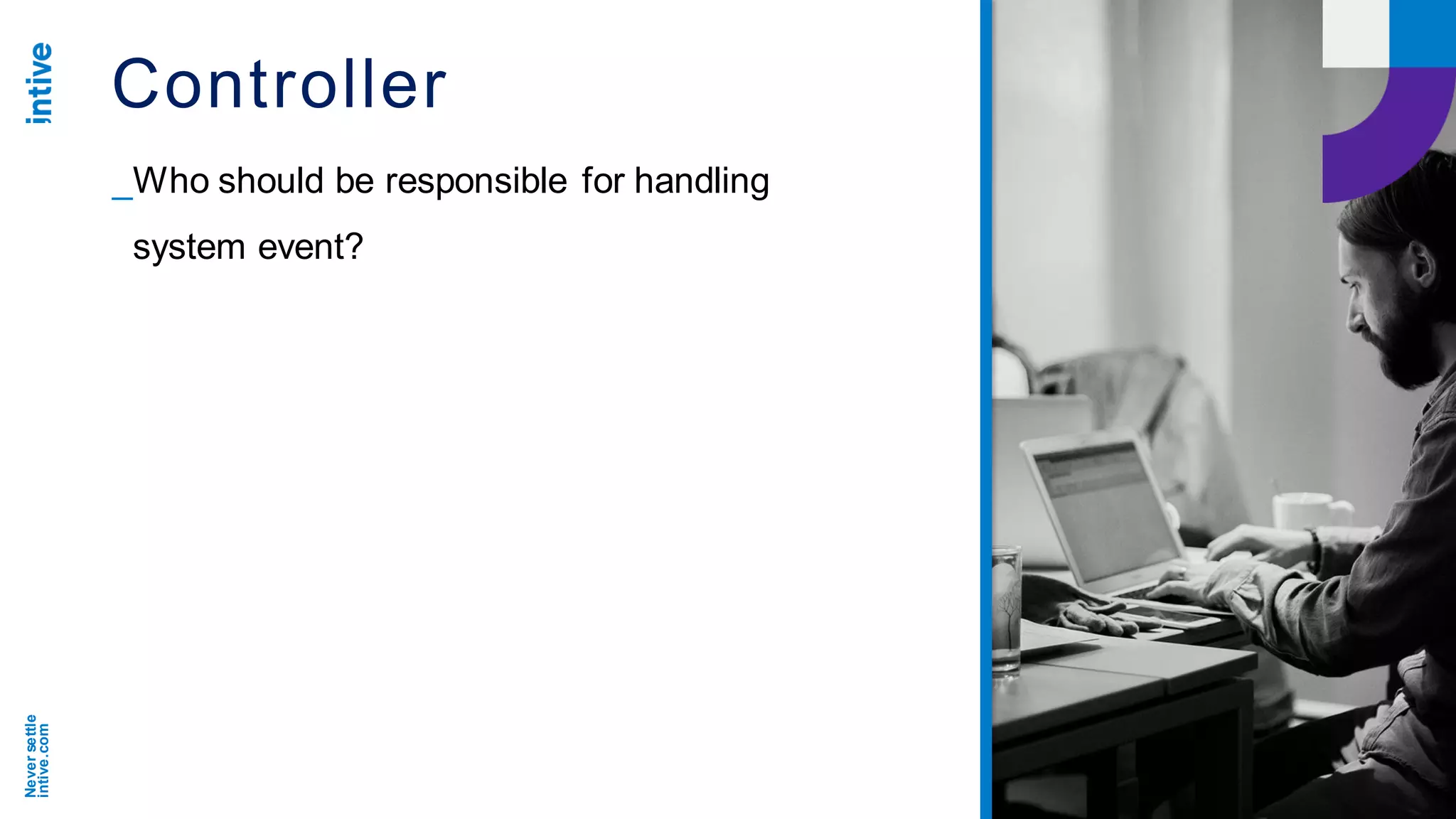 Neversettle
intive.com
Controller
_Who should be responsible for handling
system event?
 