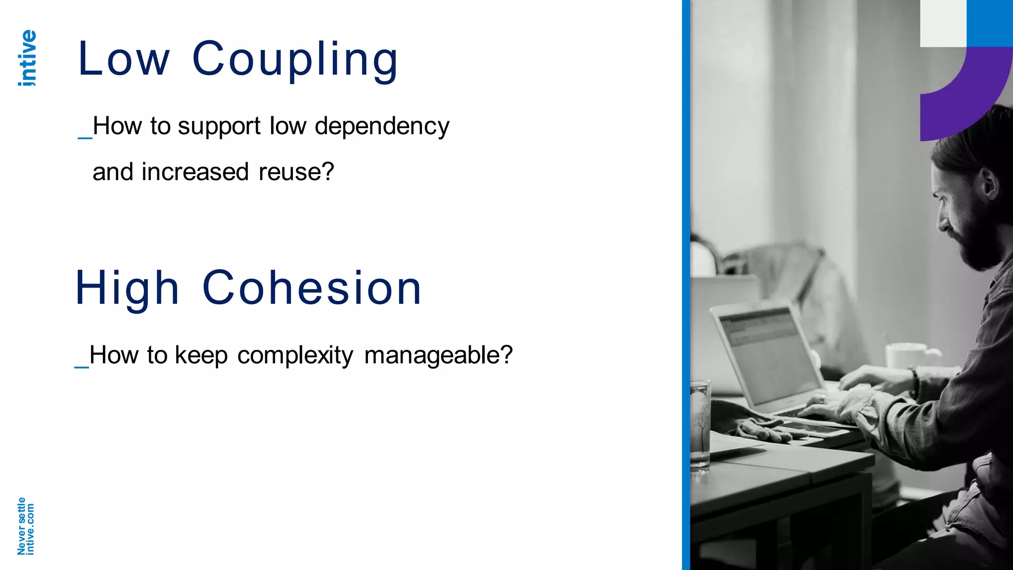 Neversettle
intive.com
Low Coupling
_How to support low dependency
and increased reuse?
High Cohesion
_How to keep complexity manageable?
 