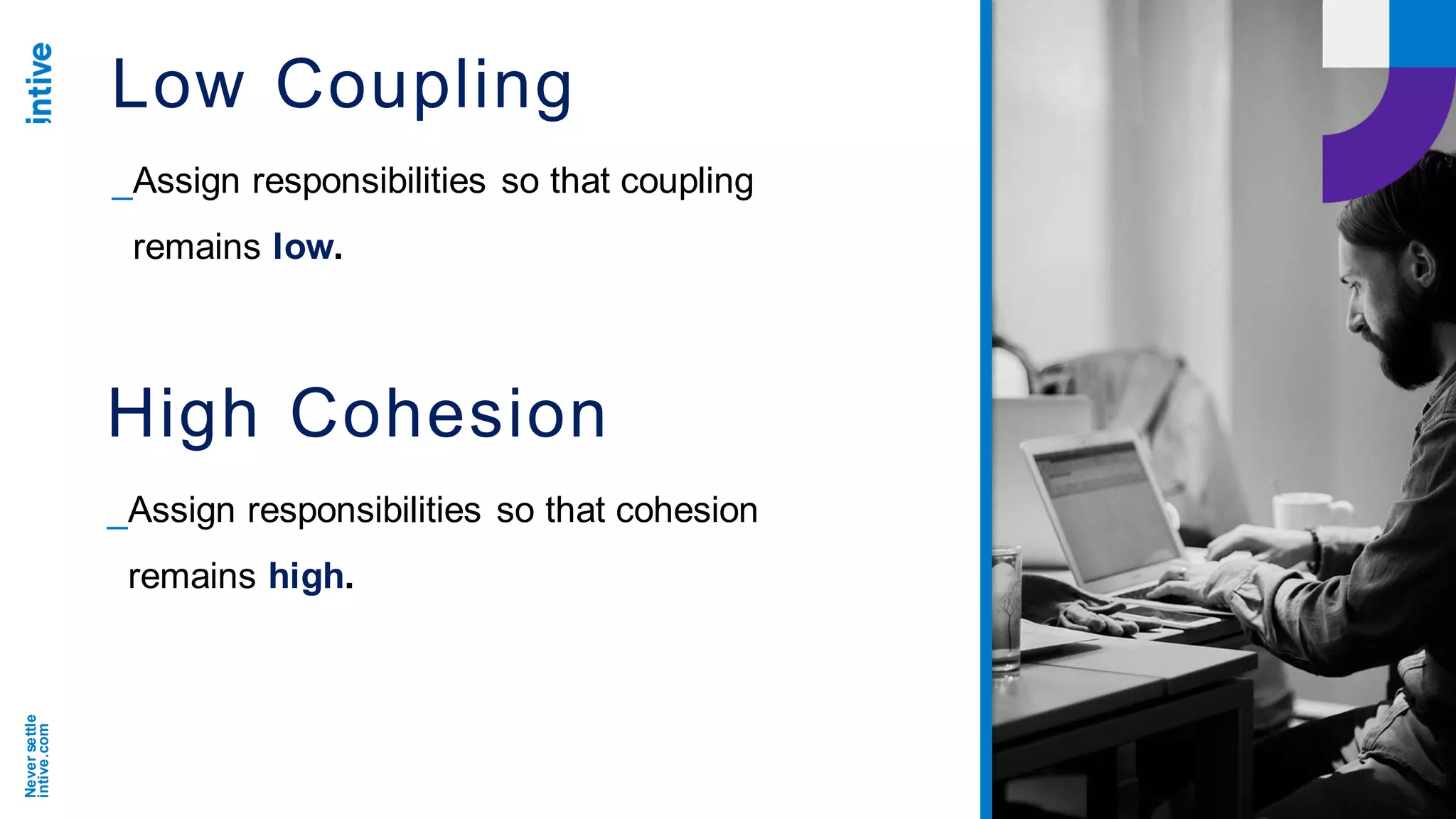 Neversettle
intive.com
Low Coupling
_Assign responsibilities so that coupling
remains low.
High Cohesion
_Assign responsibilities so that cohesion
remains high.
 