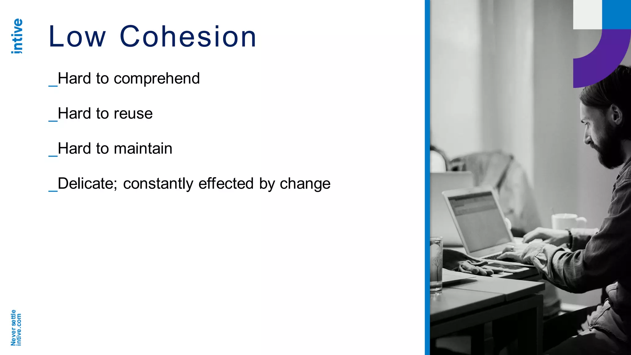 Neversettle
intive.com
Low Cohesion
_Hard to comprehend
_Hard to reuse
_Hard to maintain
_Delicate; constantly effected by change
 