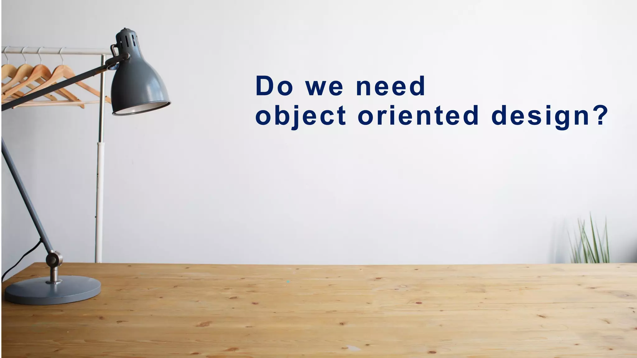 Neversettle
intive.com
34
Do we need
object oriented design?
 