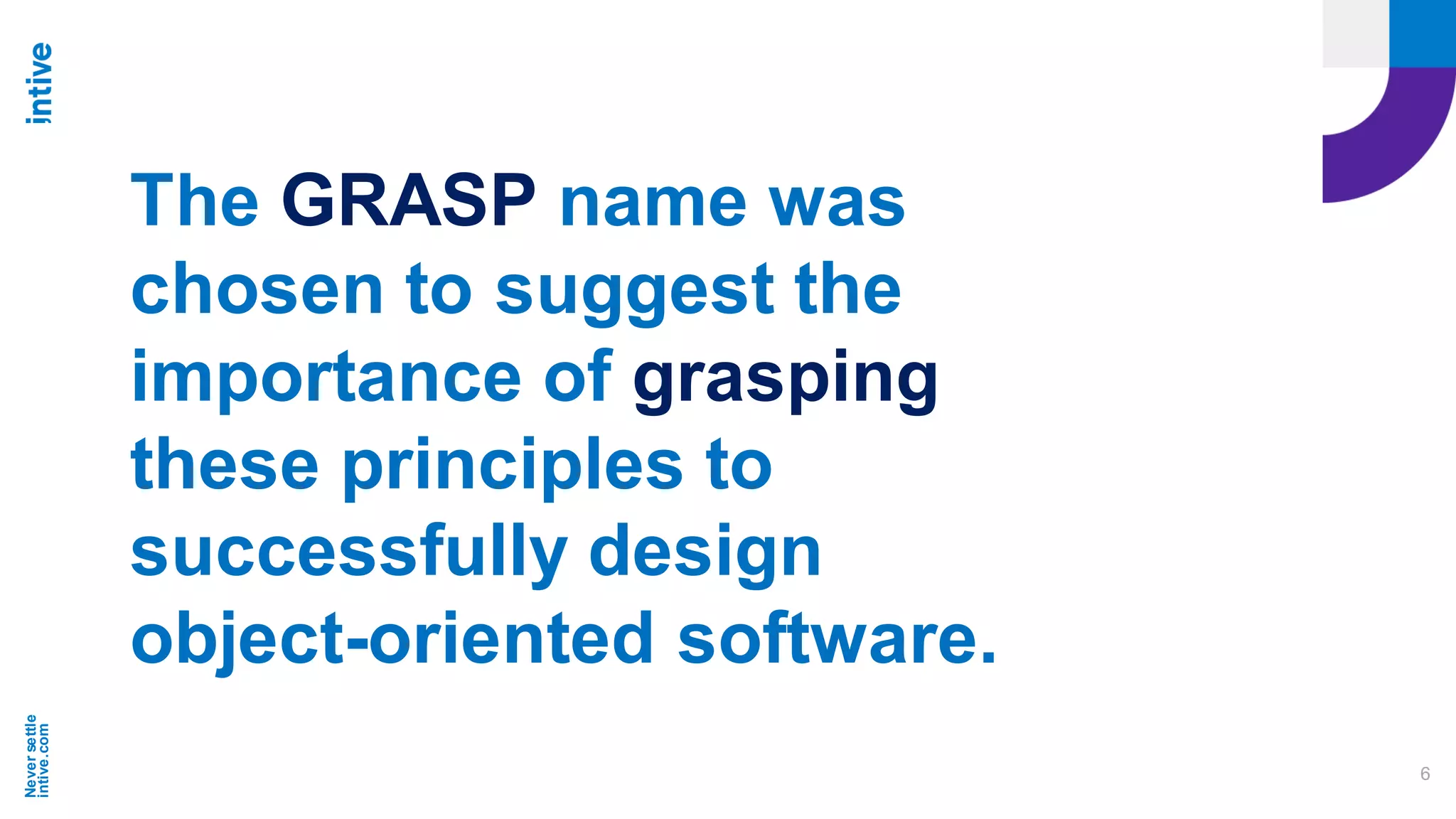 Neversettle
intive.com
6
The GRASP name was
chosen to suggest the
importance of grasping
these principles to
successfully design
object-oriented software.
 