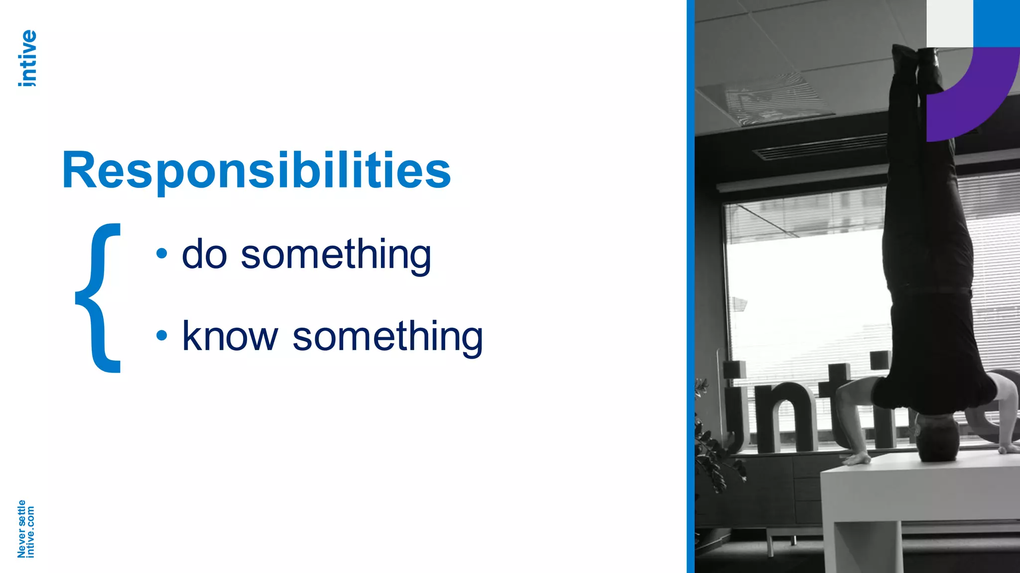 Neversettle
intive.com
• do something
• know something{
Responsibilities
 