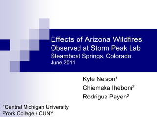 Effects of Arizona Wildfires
Observed at Storm Peak Lab
Steamboat Springs, Colorado
June 2011
Kyle Nelson1
Chiemeka Ihebom2
Rodrigue Payen2
1Central Michigan University
2York College / CUNY
 