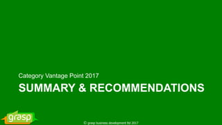 SUMMARY & RECOMMENDATIONS
Category Vantage Point 2017
© grasp business development ltd 2017
 