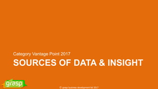 SOURCES OF DATA & INSIGHT
Category Vantage Point 2017
© grasp business development ltd 2017
 