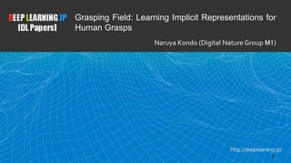 1
Grasping Field: Learning Implicit Representations for
Human Grasps
Naruya Kondo (Digital Nature Group M1)
 