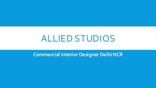 ALLIED STUDIOS
Commercial Interior Designer Delhi NCR
 
