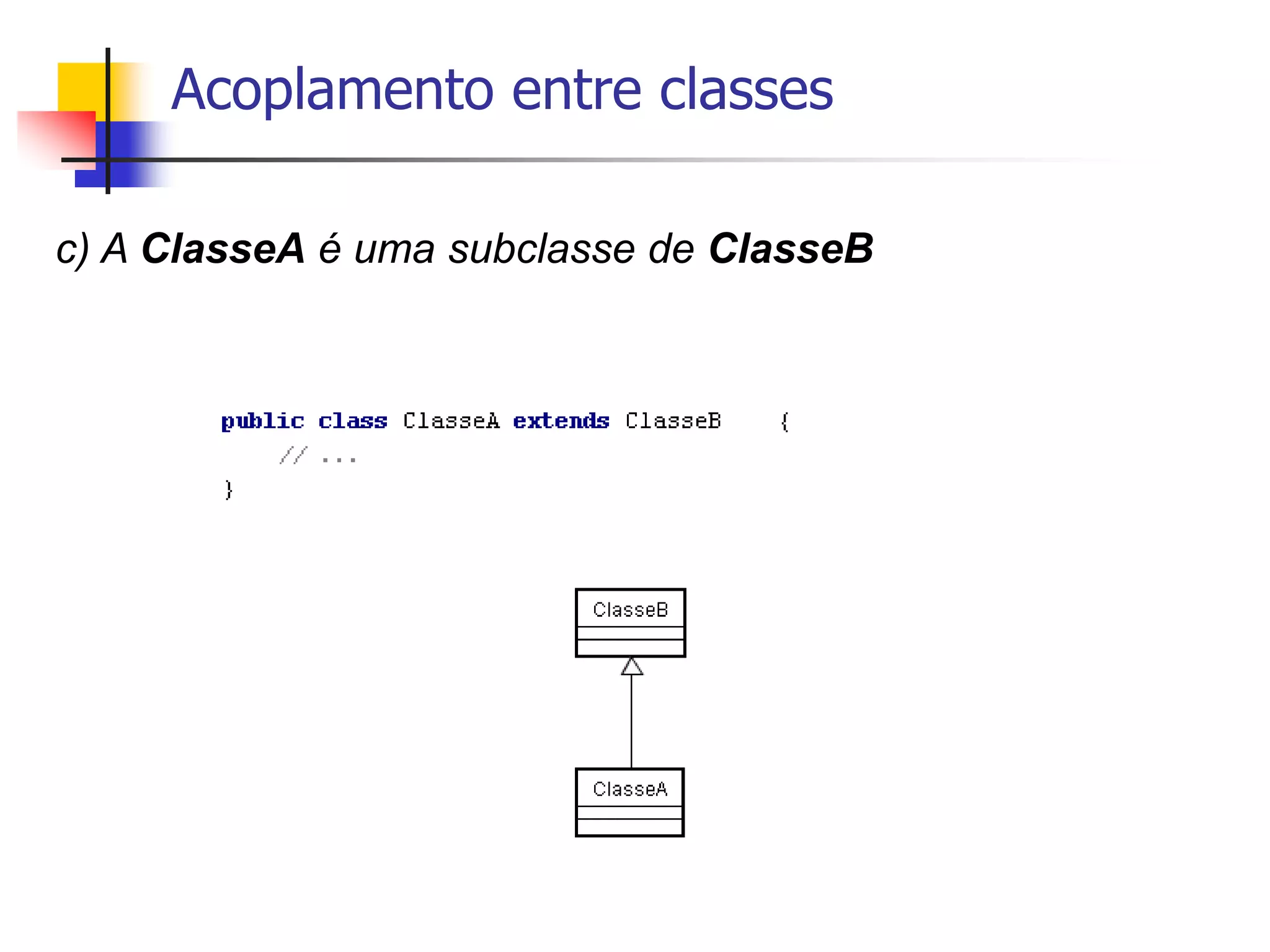 Acoplamento entre classes
c) A ClasseA é uma subclasse de ClasseB
 