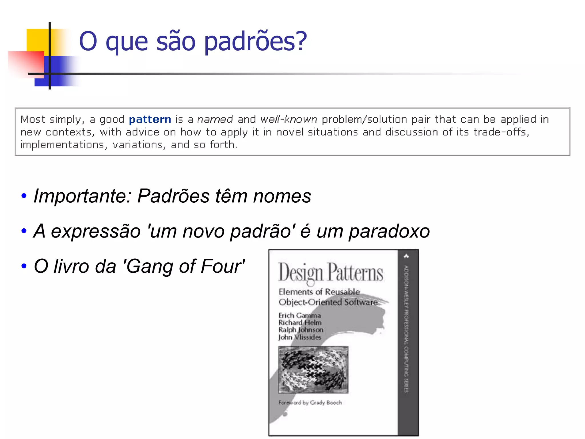 O que são padrões?
• Importante: Padrões têm nomes
• A expressão 'um novo padrão' é um paradoxo
• O livro da 'Gang of Four'
 