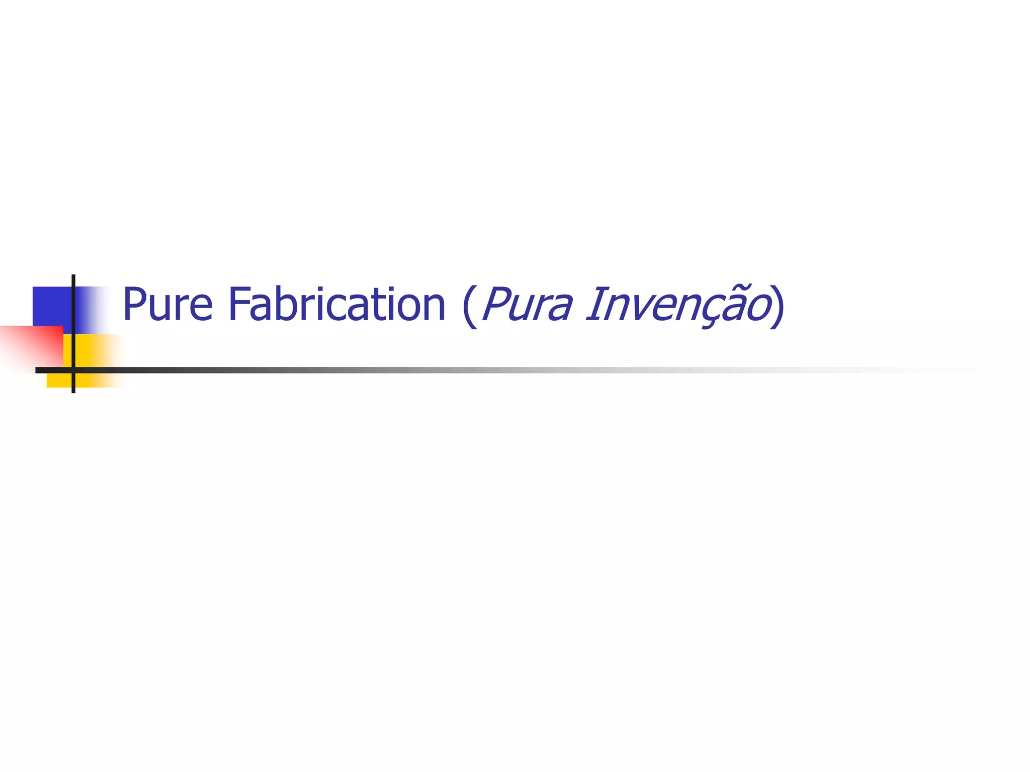 Pure Fabrication (Pura Invenção)
 