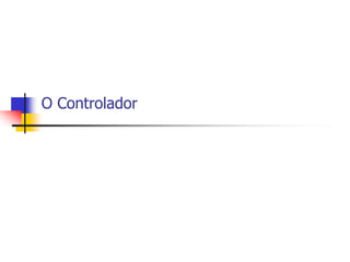 O Controlador
 