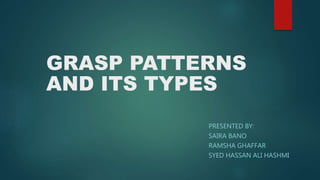 GRASP PATTERNS
AND ITS TYPES
PRESENTED BY:
SAIRA BANO
RAMSHA GHAFFAR
SYED HASSAN ALI HASHMI
 