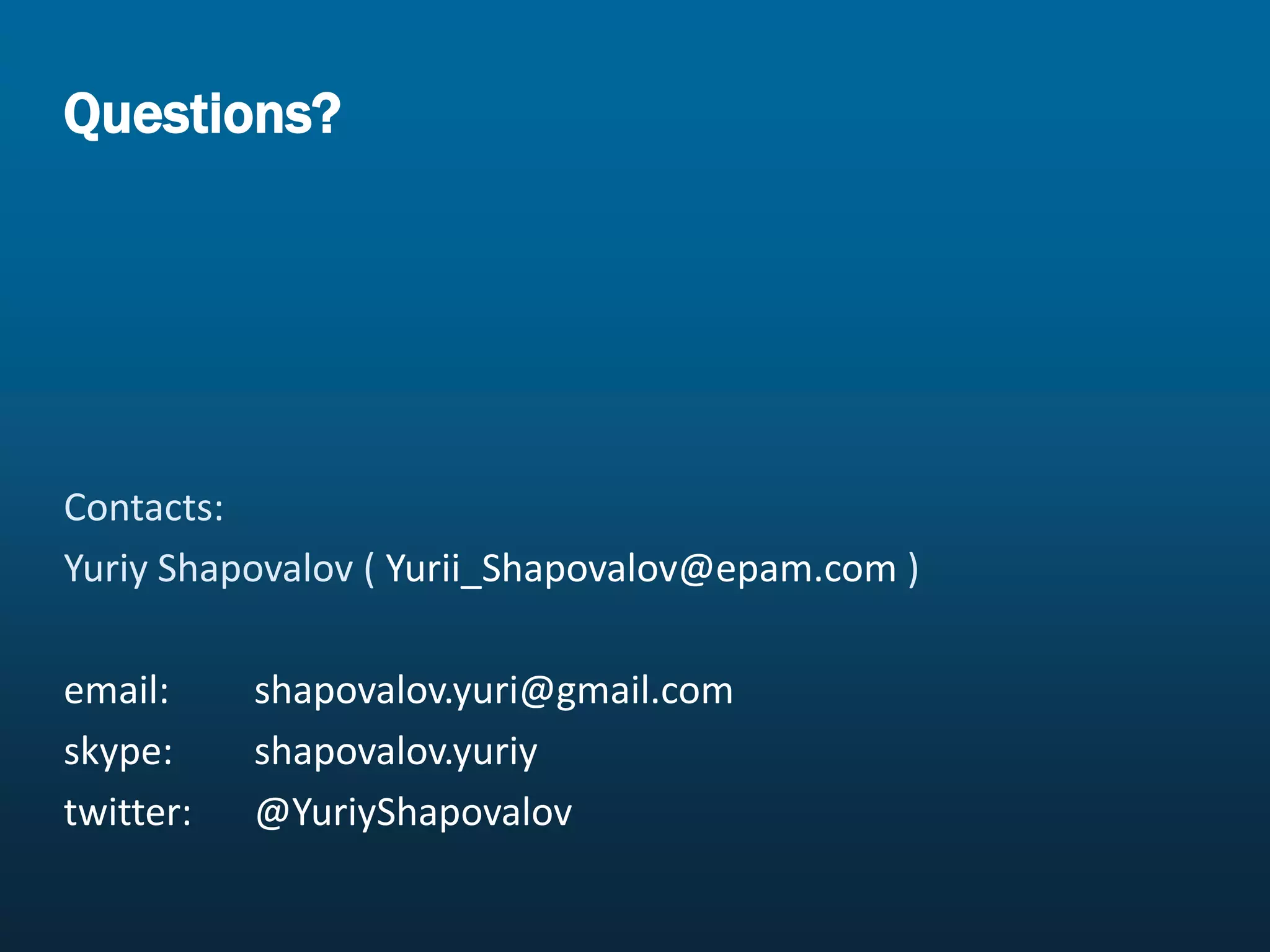 Questions?

Contacts:
Yuriy Shapovalov ( Yurii_Shapovalov@epam.com )
email:
skype:
twitter:

shapovalov.yuri@gmail.com
shapovalov.yuriy
@YuriyShapovalov

 