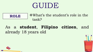 GUIDE
ROLE What’s the student’s role in the
task?
As a student, Filipino citizen, and
already 18 years old
 