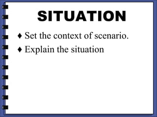 SITUATION
♦ Set the context of scenario.
♦ Explain the situation
 