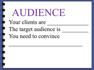 AUDIENCE
Your clients are ______________
The target audience is _________
You need to convince
_________________________
 