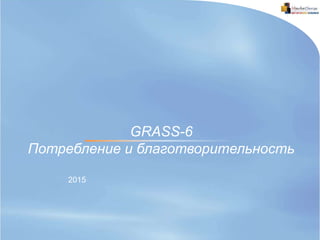 2015
GRASS-6
Потребление и благотворительность
 