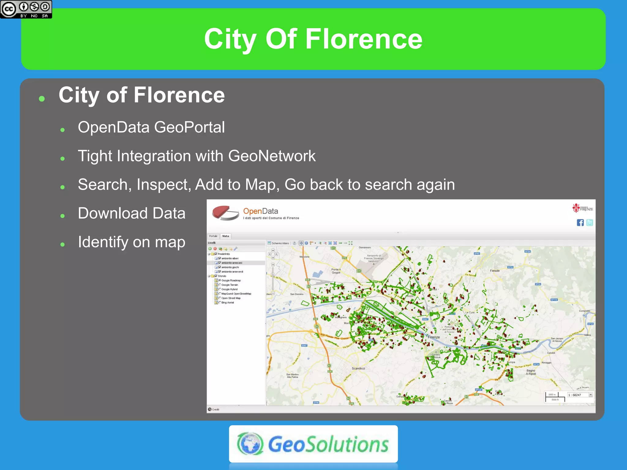 City Of Florence
 City of Florence
 OpenData GeoPortal
 Tight Integration with GeoNetwork
 Search, Inspect, Add to Map, Go back to search again
 Download Data
 Identify on map
 