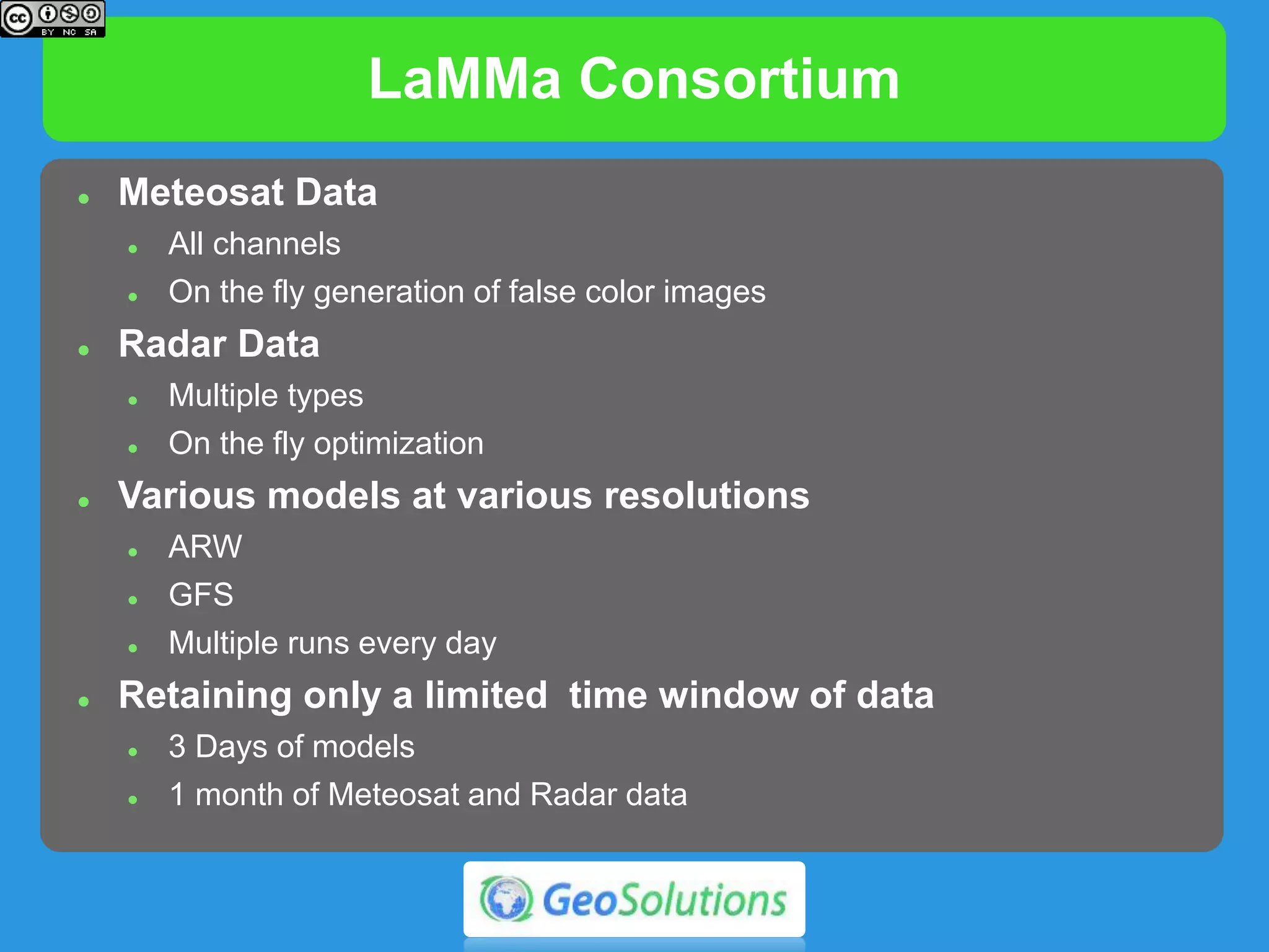 LaMMa Consortium
 Meteosat Data
 All channels
 On the fly generation of false color images
 Radar Data
 Multiple types
 On the fly optimization
 Various models at various resolutions
 ARW
 GFS
 Multiple runs every day
 Retaining only a limited time window of data
 3 Days of models
 1 month of Meteosat and Radar data
 