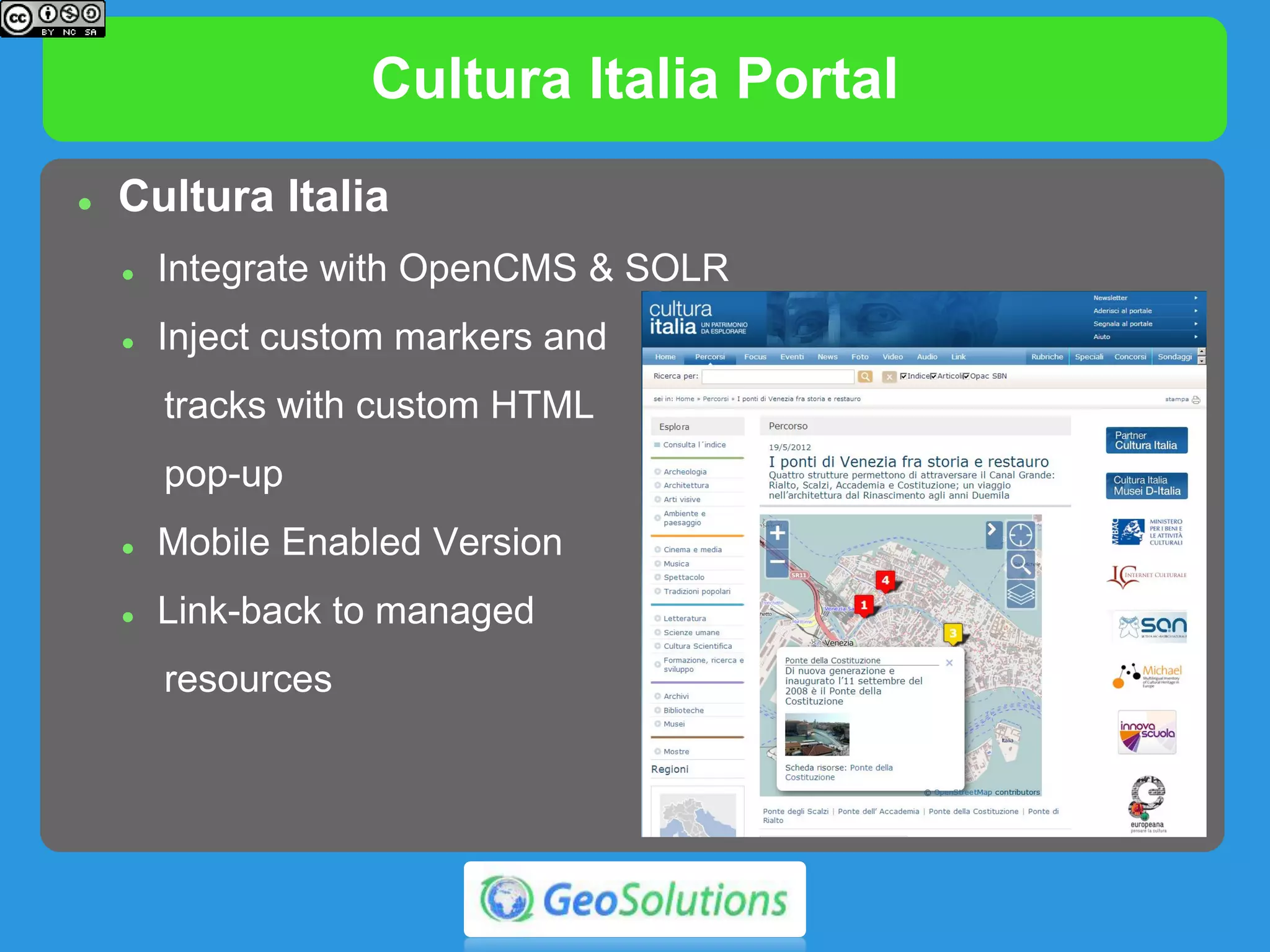 Cultura Italia Portal
 Cultura Italia
 Integrate with OpenCMS & SOLR
 Inject custom markers and
tracks with custom HTML
pop-up
 Mobile Enabled Version
 Link-back to managed
resources
 