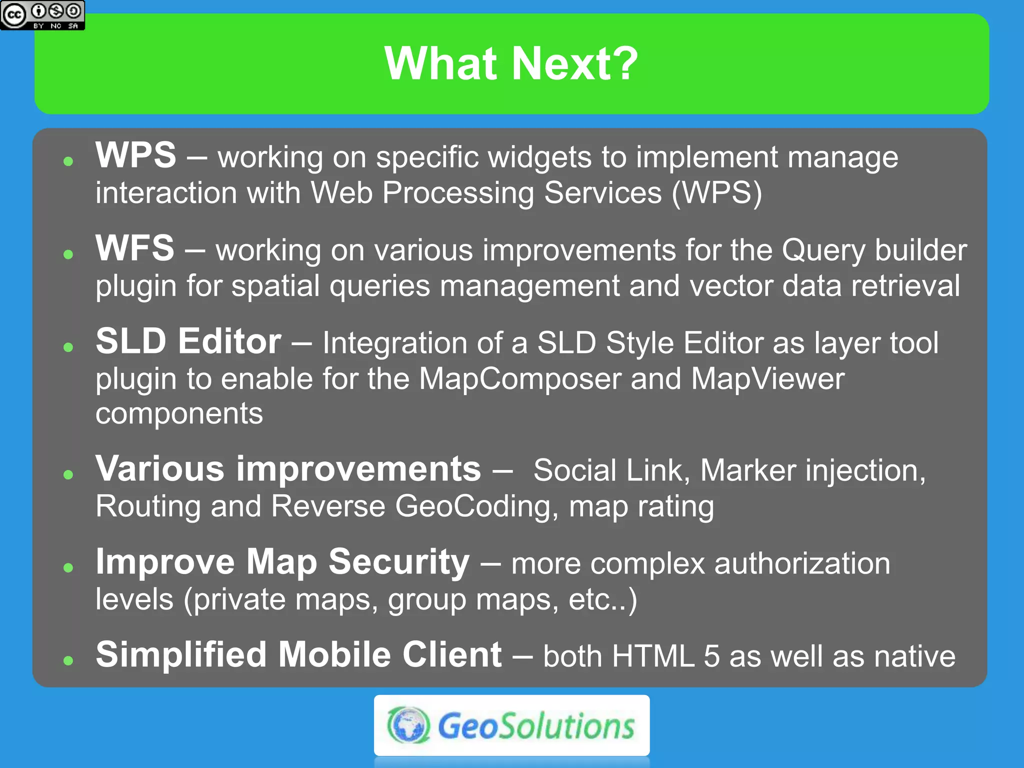 What Next?
 Map Templates - create new maps from different templates,
each one with specific functionality and fully configurable for
your needs
 Interactive Maps – maps with informative layers showed as
tooltips to the user
 Documentation – improve and extend current
documentation
 
