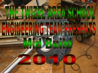 2010 Mid Build THE TWIZEL AREA SCHOOL  ENGINEERING TEAM PRESENTS 