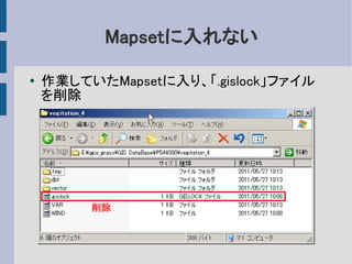 Mapsetに入れない

●   作業していたMapsetに入り、「.gislock」ファイル
    を削除




         削除
 