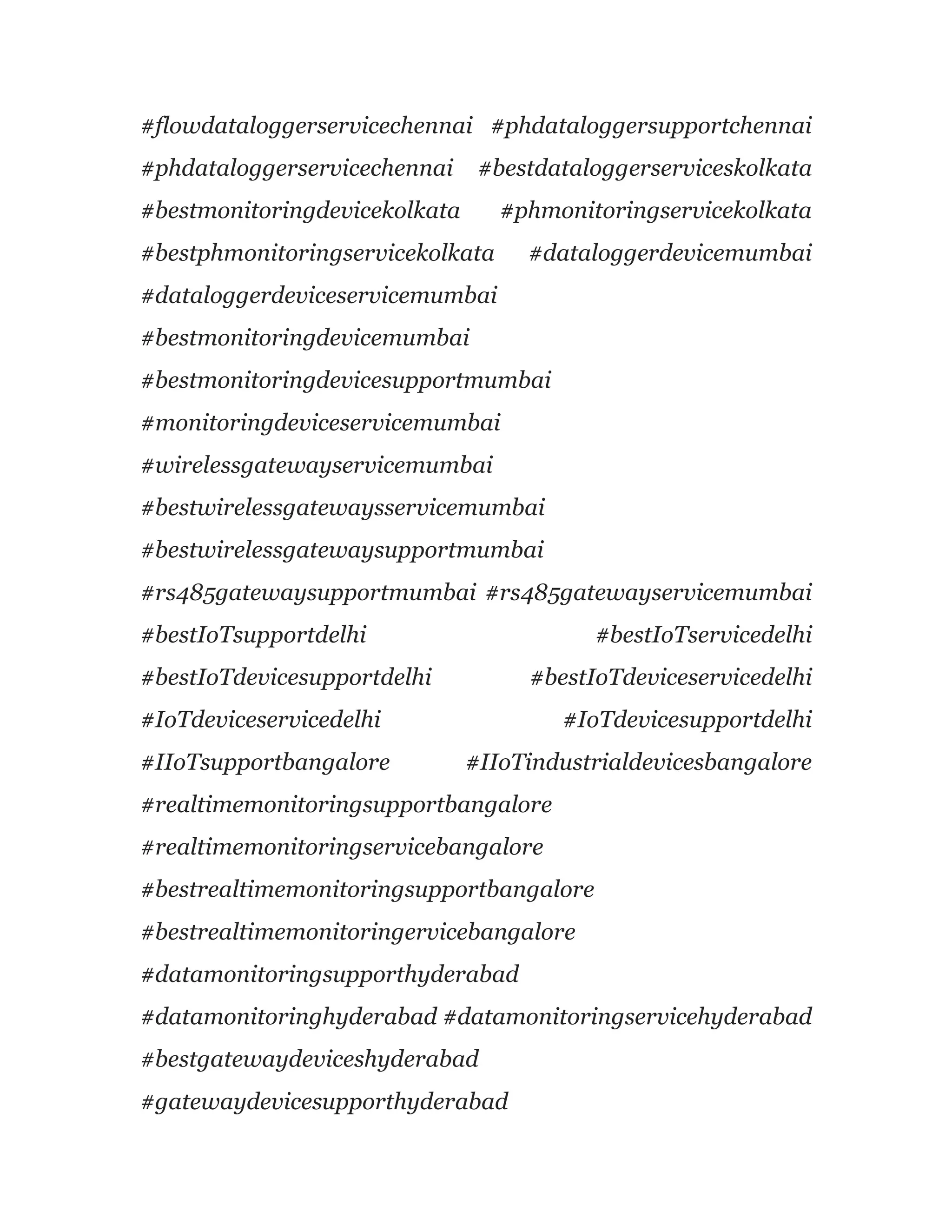 #flowdataloggerservicechennai #phdataloggersupportchennai
#phdataloggerservicechennai #bestdataloggerserviceskolkata
#bestmonitoringdevicekolkata #phmonitoringservicekolkata
#bestphmonitoringservicekolkata #dataloggerdevicemumbai
#dataloggerdeviceservicemumbai
#bestmonitoringdevicemumbai
#bestmonitoringdevicesupportmumbai
#monitoringdeviceservicemumbai
#wirelessgatewayservicemumbai
#bestwirelessgatewaysservicemumbai
#bestwirelessgatewaysupportmumbai
#rs485gatewaysupportmumbai #rs485gatewayservicemumbai
#bestIoTsupportdelhi #bestIoTservicedelhi
#bestIoTdevicesupportdelhi #bestIoTdeviceservicedelhi
#IoTdeviceservicedelhi #IoTdevicesupportdelhi
#IIoTsupportbangalore #IIoTindustrialdevicesbangalore
#realtimemonitoringsupportbangalore
#realtimemonitoringservicebangalore
#bestrealtimemonitoringsupportbangalore
#bestrealtimemonitoringervicebangalore
#datamonitoringsupporthyderabad
#datamonitoringhyderabad #datamonitoringservicehyderabad
#bestgatewaydeviceshyderabad
#gatewaydevicesupporthyderabad
 