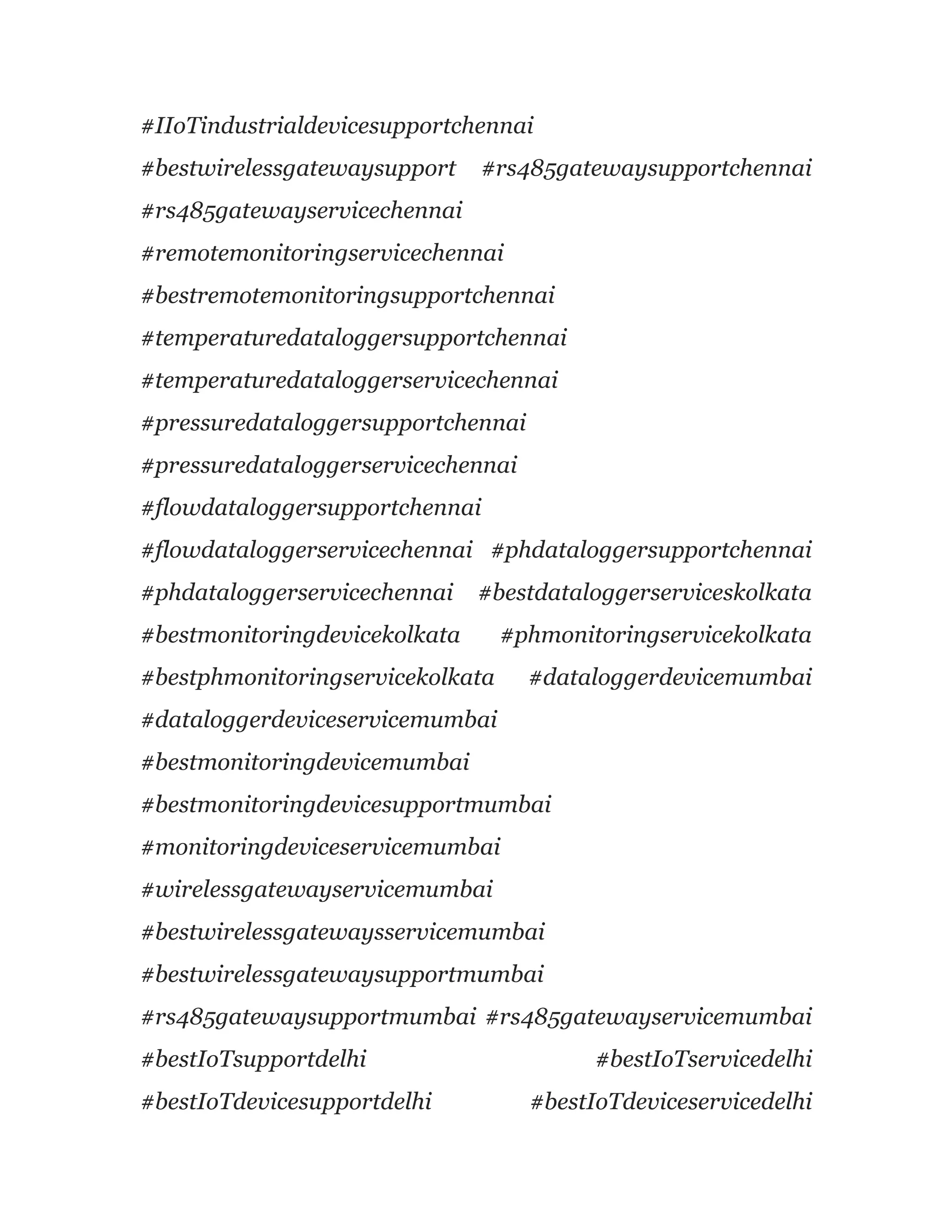 #IIoTindustrialdevicesupportchennai
#bestwirelessgatewaysupport #rs485gatewaysupportchennai
#rs485gatewayservicechennai
#remotemonitoringservicechennai
#bestremotemonitoringsupportchennai
#temperaturedataloggersupportchennai
#temperaturedataloggerservicechennai
#pressuredataloggersupportchennai
#pressuredataloggerservicechennai
#flowdataloggersupportchennai
#flowdataloggerservicechennai #phdataloggersupportchennai
#phdataloggerservicechennai #bestdataloggerserviceskolkata
#bestmonitoringdevicekolkata #phmonitoringservicekolkata
#bestphmonitoringservicekolkata #dataloggerdevicemumbai
#dataloggerdeviceservicemumbai
#bestmonitoringdevicemumbai
#bestmonitoringdevicesupportmumbai
#monitoringdeviceservicemumbai
#wirelessgatewayservicemumbai
#bestwirelessgatewaysservicemumbai
#bestwirelessgatewaysupportmumbai
#rs485gatewaysupportmumbai #rs485gatewayservicemumbai
#bestIoTsupportdelhi #bestIoTservicedelhi
#bestIoTdevicesupportdelhi #bestIoTdeviceservicedelhi
 