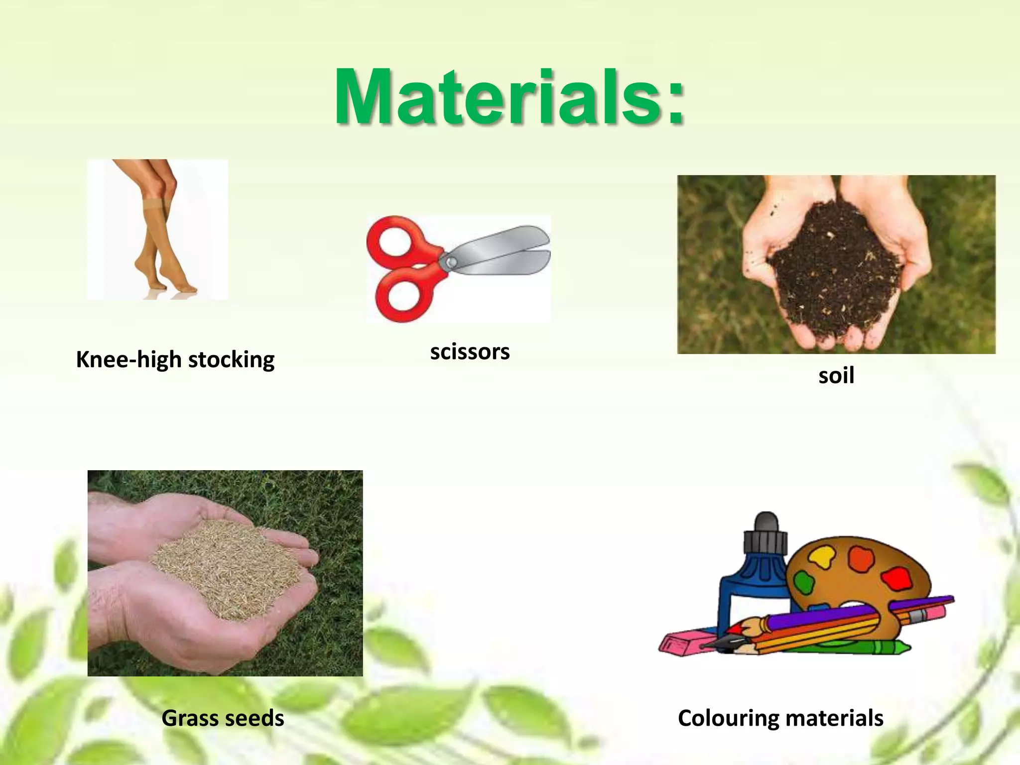 Materials:
Colouring materials
scissors
Grass seeds
Knee-high stocking
soil