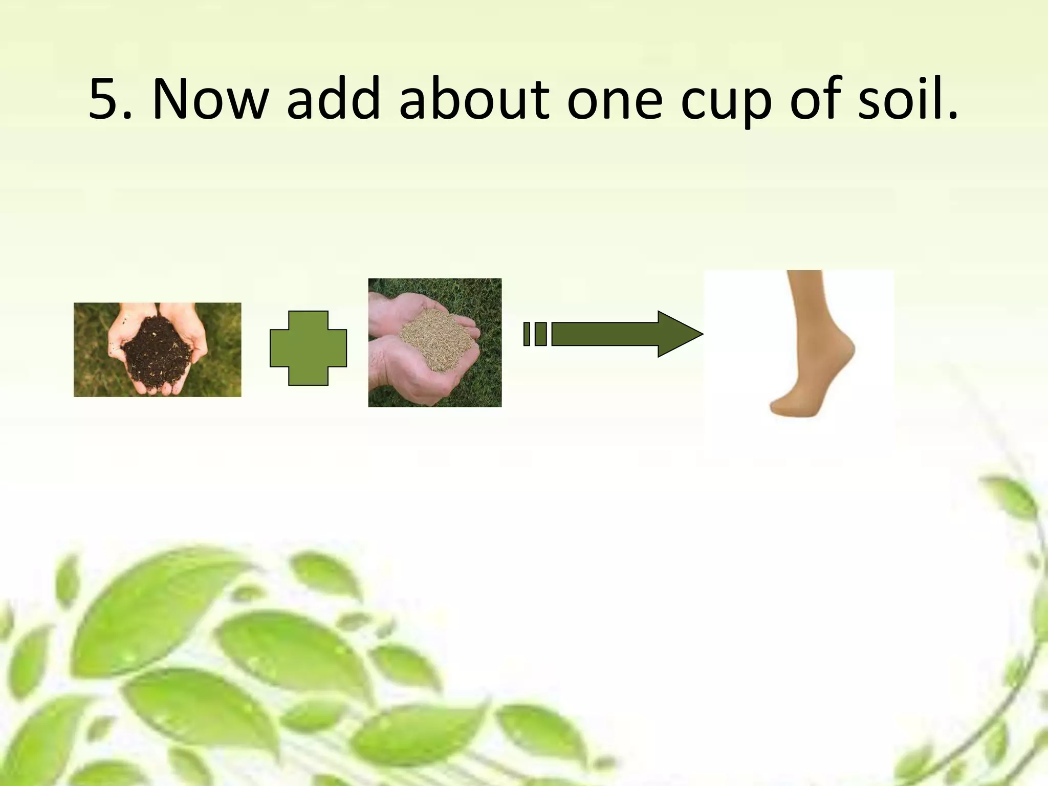 5. Now add about one cup of soil.